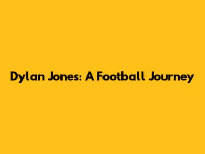 Dylan Jones: A Football Journey