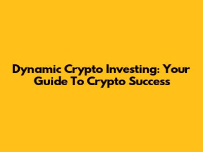 Dynamic Crypto Investing: Your Guide To Crypto Success