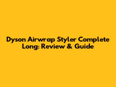 Dyson Airwrap Styler Complete Long: Review & Guide