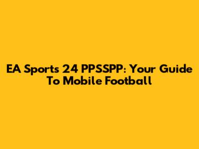 EA Sports 24 PPSSPP: Your Guide To Mobile Football