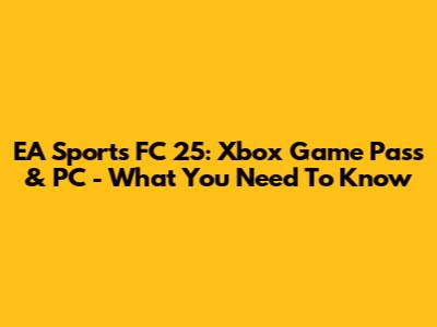 EA Sports FC 25: Xbox Game Pass & PC - What You Need To Know