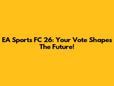 EA Sports FC 26: Your Vote Shapes The Future!