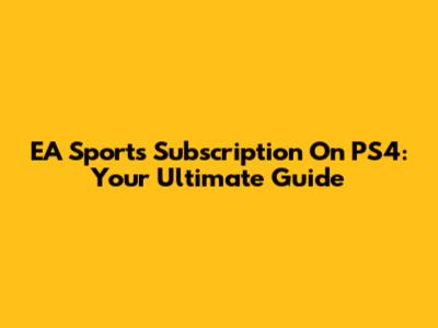 EA Sports Subscription On PS4: Your Ultimate Guide