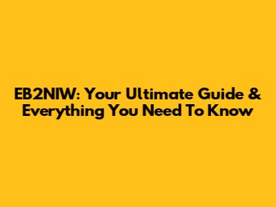 EB2NIW: Your Ultimate Guide & Everything You Need To Know