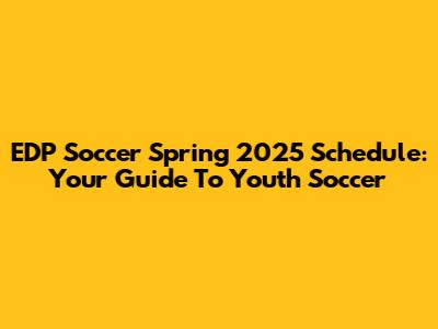 EDP Soccer Spring 2025 Schedule: Your Guide To Youth Soccer