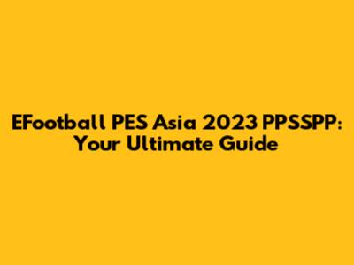 EFootball PES Asia 2023 PPSSPP: Your Ultimate Guide
