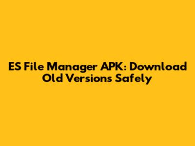 ES File Manager APK: Download Old Versions Safely