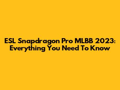 ESL Snapdragon Pro MLBB 2023: Everything You Need To Know