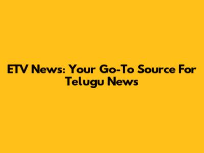 ETV News: Your Go-To Source For Telugu News