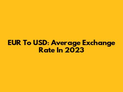 EUR To USD: Average Exchange Rate In 2023