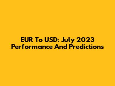EUR To USD: July 2023 Performance And Predictions