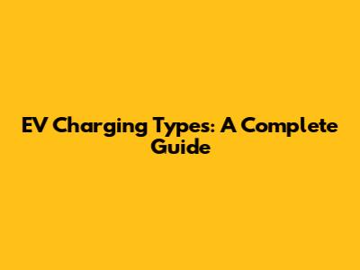 EV Charging Types: A Complete Guide