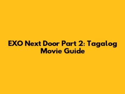 EXO Next Door Part 2: Tagalog Movie Guide