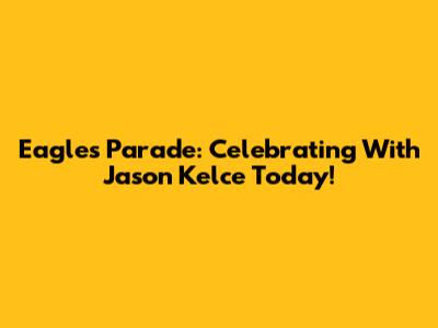 Eagles Parade: Celebrating With Jason Kelce Today!