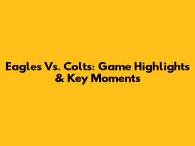 Eagles Vs. Colts: Game Highlights & Key Moments