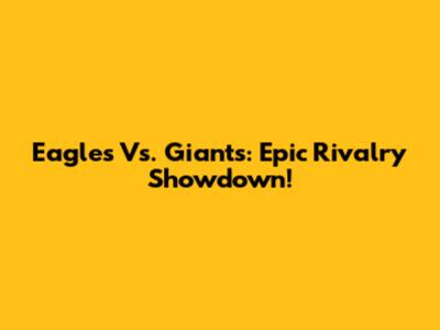 Eagles Vs. Giants: Epic Rivalry Showdown!