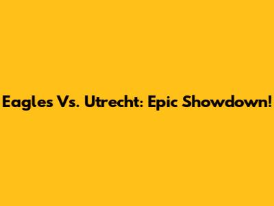 Eagles Vs. Utrecht: Epic Showdown!