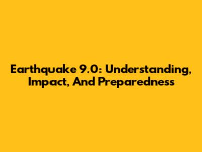 Earthquake 9.0: Understanding, Impact, And Preparedness