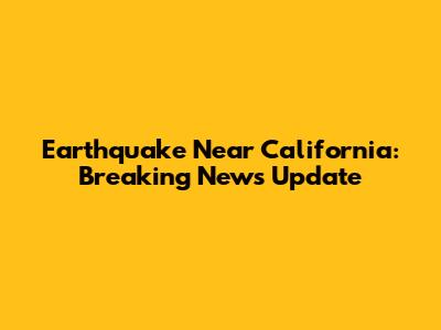 Earthquake Near California: Breaking News Update