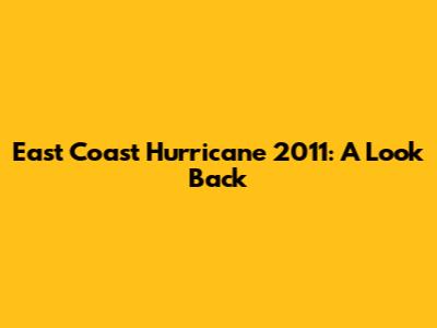 East Coast Hurricane 2011: A Look Back