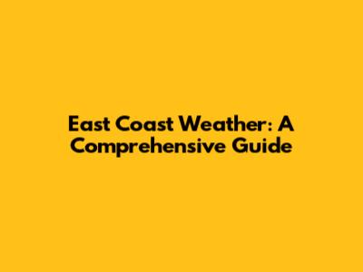 East Coast Weather: A Comprehensive Guide