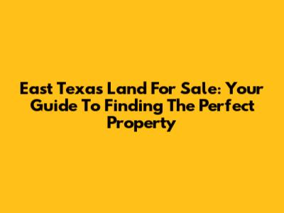 East Texas Land For Sale: Your Guide To Finding The Perfect Property