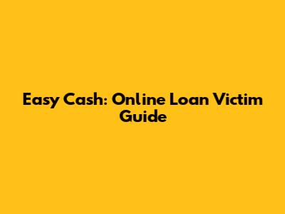 Easy Cash: Online Loan Victim Guide