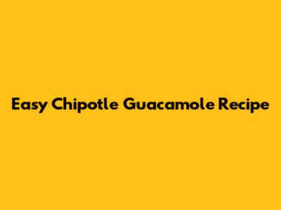 Easy Chipotle Guacamole Recipe