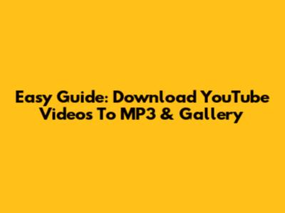Easy Guide: Download YouTube Videos To MP3 & Gallery