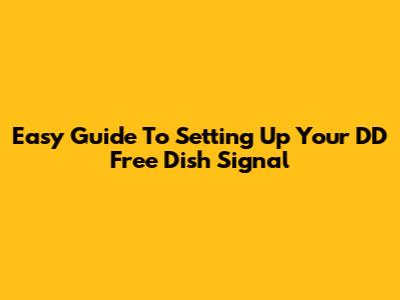 Easy Guide To Setting Up Your DD Free Dish Signal