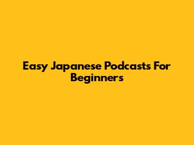 Easy Japanese Podcasts For Beginners