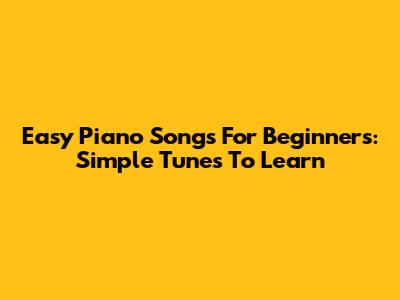 Easy Piano Songs For Beginners: Simple Tunes To Learn