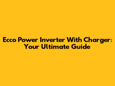 Ecco Power Inverter With Charger: Your Ultimate Guide