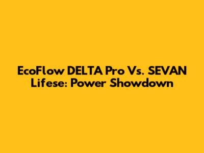 EcoFlow DELTA Pro Vs. SEVAN Lifese: Power Showdown