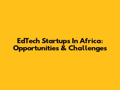 EdTech Startups In Africa: Opportunities & Challenges