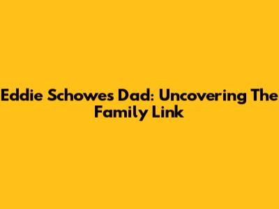 Eddie Schowe's Dad: Uncovering The Family Link