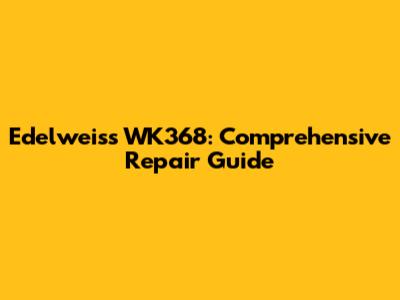 Edelweiss WK368: Comprehensive Repair Guide