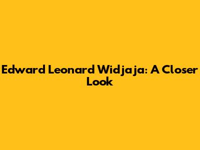 Edward Leonard Widjaja: A Closer Look