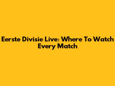 Eerste Divisie Live: Where To Watch Every Match