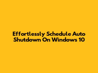 Effortlessly Schedule Auto Shutdown On Windows 10