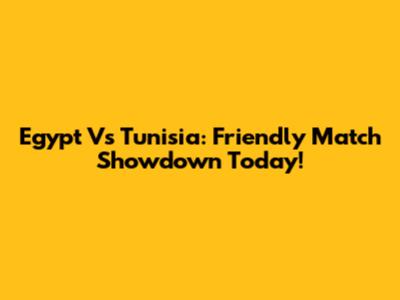 Egypt Vs Tunisia: Friendly Match Showdown Today!