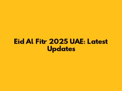 Eid Al Fitr 2025 UAE: Latest Updates