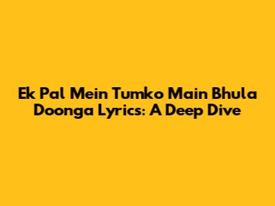 Ek Pal Mein Tumko Main Bhula Doonga Lyrics: A Deep Dive