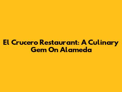 El Crucero Restaurant: A Culinary Gem On Alameda
