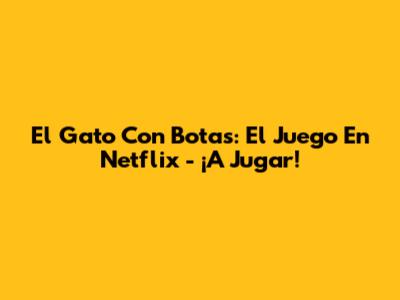 El Gato Con Botas: El Juego En Netflix - ¡A Jugar!