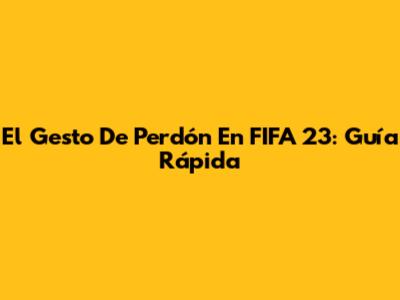 El Gesto De Perdón En FIFA 23: Guía Rápida
