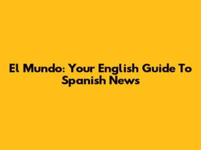 El Mundo: Your English Guide To Spanish News