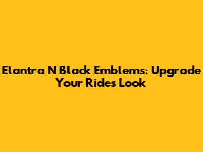 Elantra N Black Emblems: Upgrade Your Ride's Look