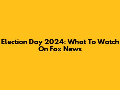 Election Day 2024: What To Watch On Fox News