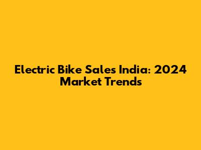 Electric Bike Sales India: 2024 Market Trends
